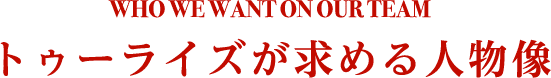 株式会社トゥーライズが求める人物像